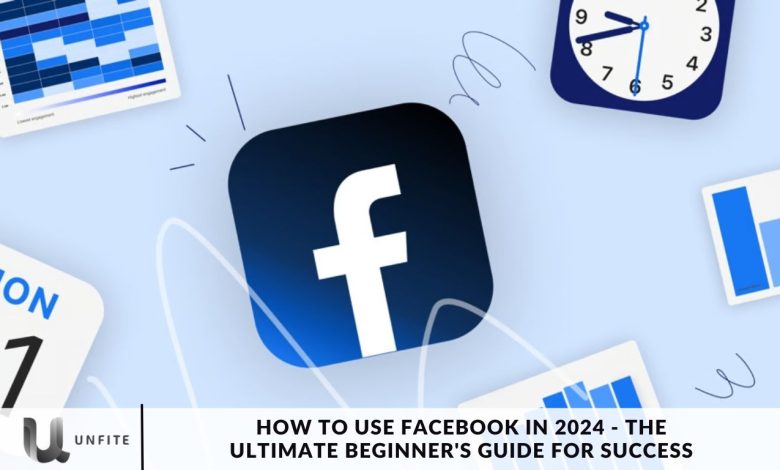 How to Use Facebook in 2024 - The Ultimate Beginner's Guide for Success