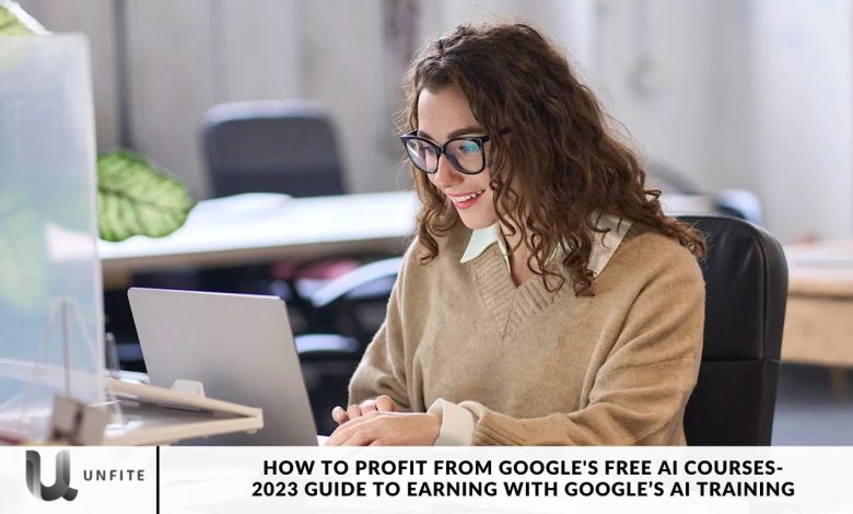 How to Profit from Google's Free AI Courses- 2023 Guide to Earning with Google’s AI Training