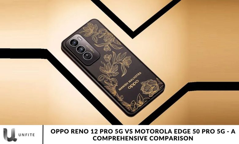 OPPO Reno 12 Pro 5G vs Motorola Edge 50 Pro 5G - A Comprehensive Comparison