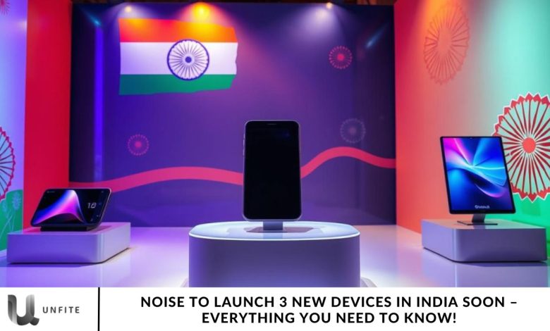 Noise to Launch 3 New Devices in India Soon – Everything You Need to Know!