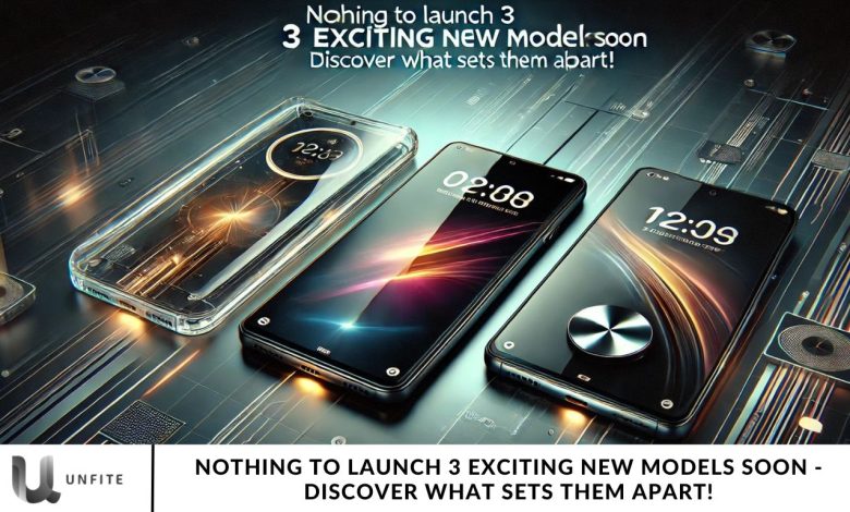 Nothing to Launch 3 Exciting New Models Soon - Discover What Sets Them Apart!